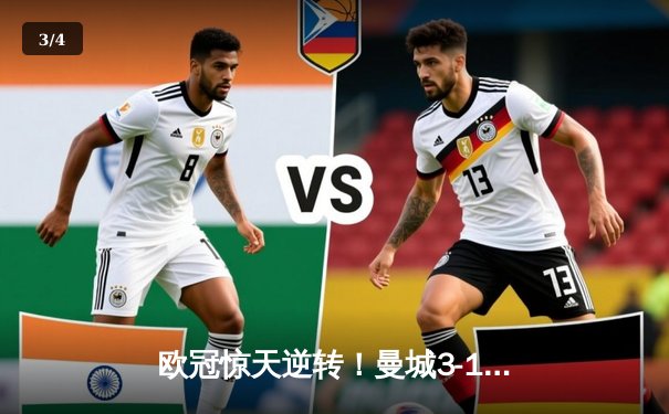 欧冠惊天逆转！曼城3-1力克皇马，德布劳内世界波定乾坤 - 3