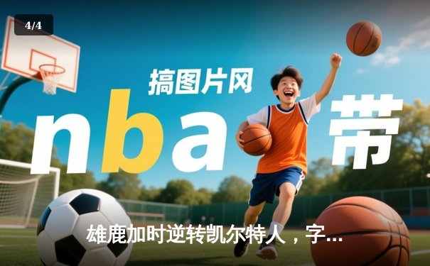 雄鹿加时逆转凯尔特人，字母哥44+14+7主宰北岸花园 - 4