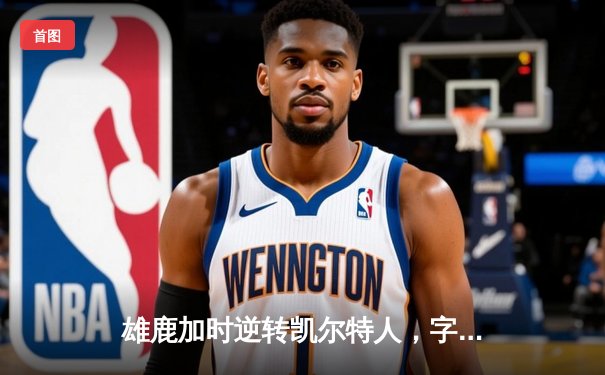 雄鹿加时逆转凯尔特人，字母哥44+14+7主宰北岸花园