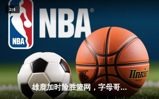 雄鹿加时险胜篮网，字母哥44分14篮板6助攻主宰关键时刻 - 2