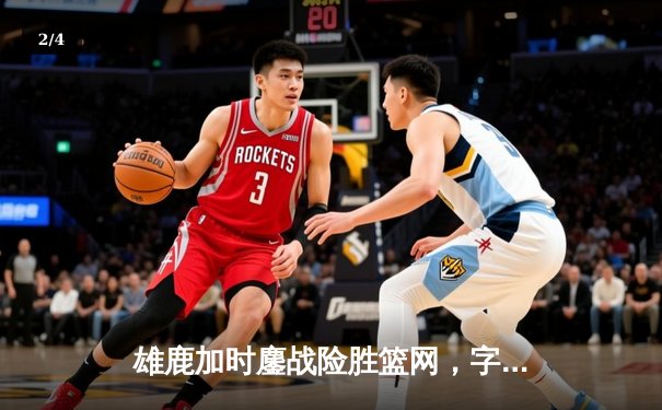 雄鹿加时鏖战险胜篮网，字母哥44分主宰关键时刻 - 2