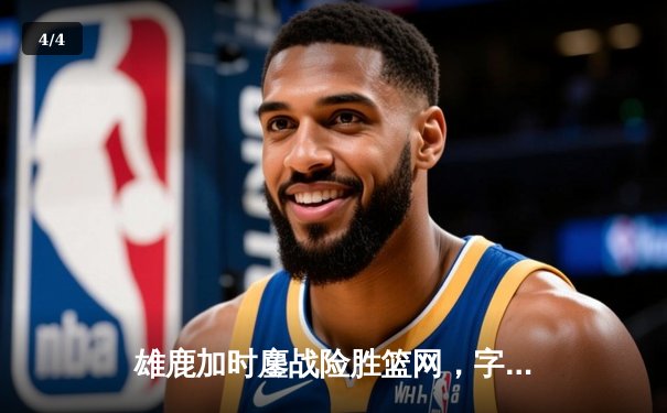 雄鹿加时鏖战险胜篮网，字母哥44分主宰关键时刻 - 4