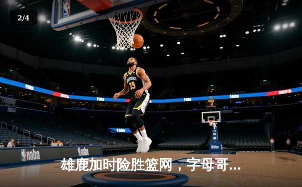 雄鹿加时险胜篮网，字母哥44分14篮板6助攻主宰关键时刻 - 2