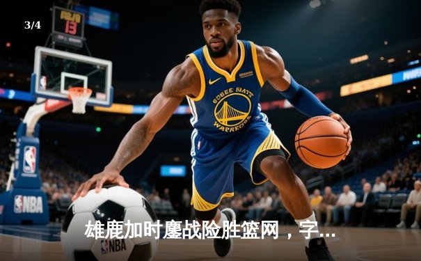 雄鹿加时鏖战险胜篮网，字母哥44分主宰关键时刻 - 3