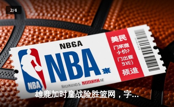 雄鹿加时鏖战险胜篮网，字母哥44+14+6主宰关键时刻 - 2
