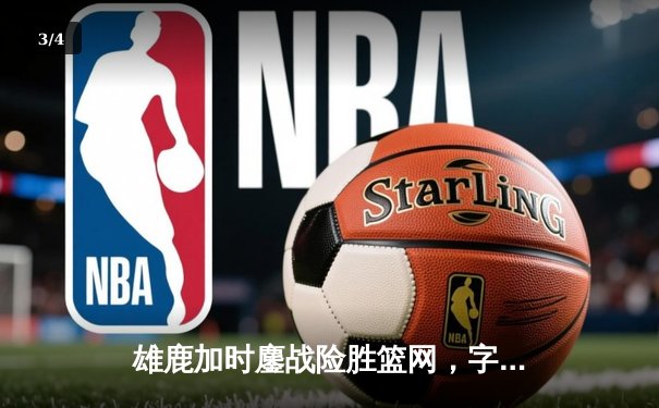 雄鹿加时鏖战险胜篮网，字母哥44+14+6主宰关键时刻 - 3