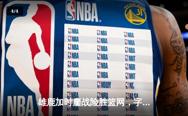雄鹿加时鏖战险胜篮网，字母哥44+14+6主宰关键时刻 - 4