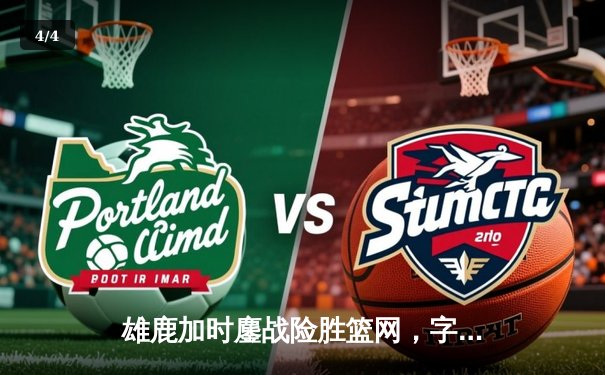 雄鹿加时鏖战险胜篮网，字母哥44+14+6主宰关键时刻 - 4