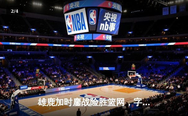 雄鹿加时鏖战险胜篮网，字母哥44+14+6主宰关键时刻 - 2