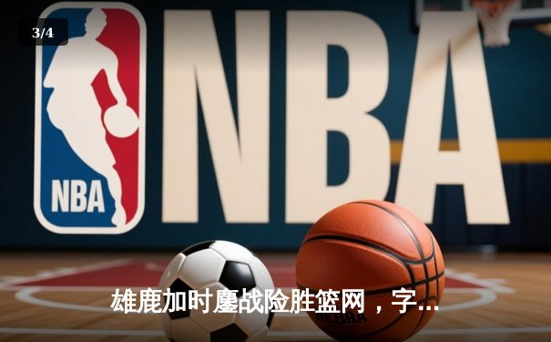 雄鹿加时鏖战险胜篮网，字母哥44+14+6主宰关键时刻 - 3