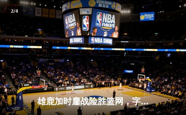 雄鹿加时鏖战险胜篮网，字母哥44+14+6主宰关键时刻 - 2
