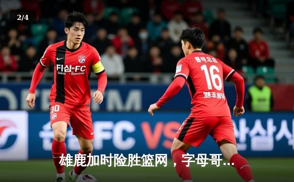 雄鹿加时险胜篮网，字母哥44分14篮板制霸内线，杜兰特空砍32分 - 2