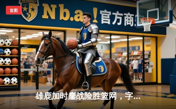 雄鹿加时鏖战险胜篮网，字母哥44分14篮板制霸内线