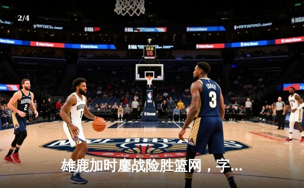 雄鹿加时鏖战险胜篮网，字母哥44分14篮板制霸内线 - 2