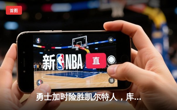 勇士加时险胜凯尔特人，库里狂砍43分率队捍卫主场
