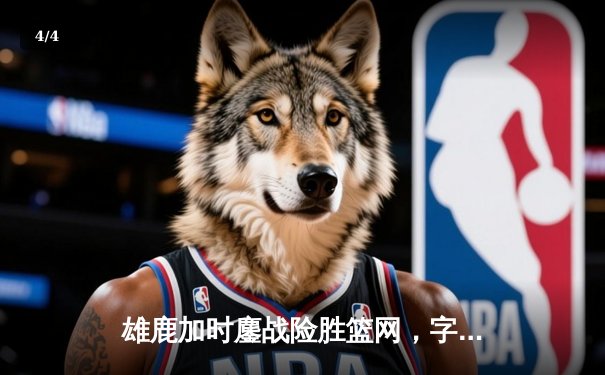 雄鹿加时鏖战险胜篮网，字母哥44分14篮板制霸内线 - 4