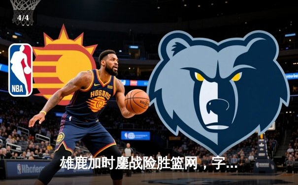 雄鹿加时鏖战险胜篮网，字母哥44分14篮板制霸内线 - 4