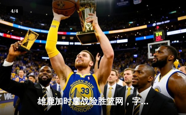 雄鹿加时鏖战险胜篮网，字母哥44分主宰关键时刻 - 4