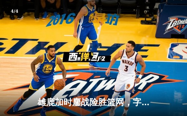 雄鹿加时鏖战险胜篮网，字母哥44分主宰关键时刻 - 4