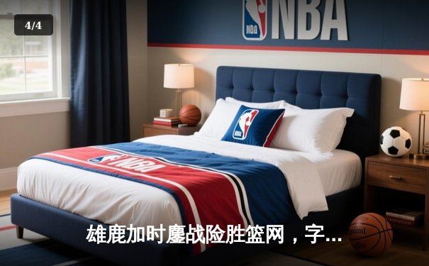 雄鹿加时鏖战险胜篮网，字母哥44分主宰关键时刻 - 4