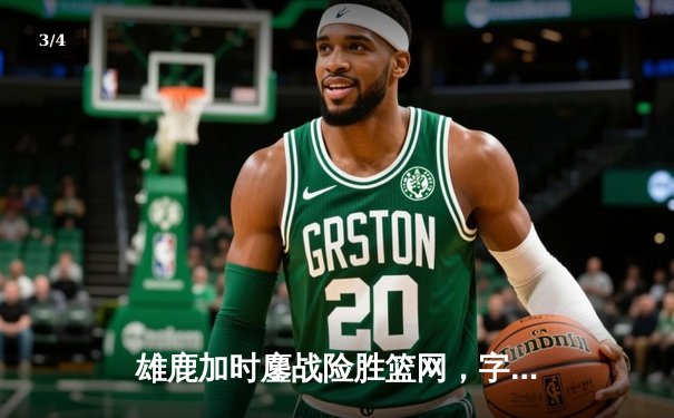 雄鹿加时鏖战险胜篮网，字母哥44分主宰关键时刻 - 3