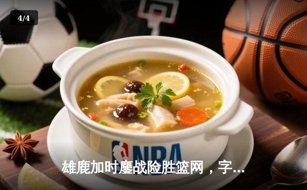 雄鹿加时鏖战险胜篮网，字母哥44分主宰关键时刻 - 4