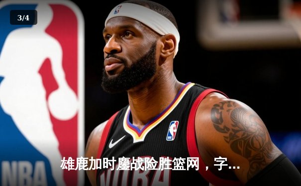 雄鹿加时鏖战险胜篮网，字母哥44分14篮板制霸内线 - 3