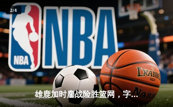 雄鹿加时鏖战险胜篮网，字母哥44分14篮板制霸内线 - 2