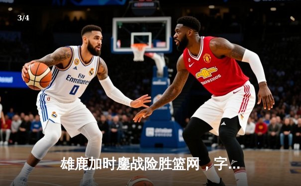 雄鹿加时鏖战险胜篮网，字母哥44分14篮板制霸内线 - 3