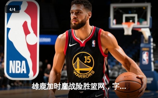 雄鹿加时鏖战险胜篮网，字母哥44分14篮板制霸内线 - 4