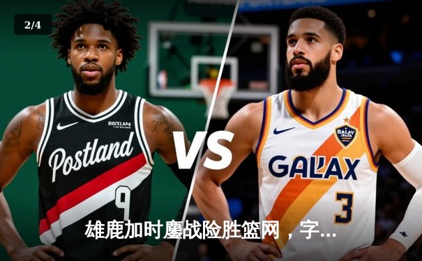 雄鹿加时鏖战险胜篮网，字母哥44分14篮板制霸内线 - 2