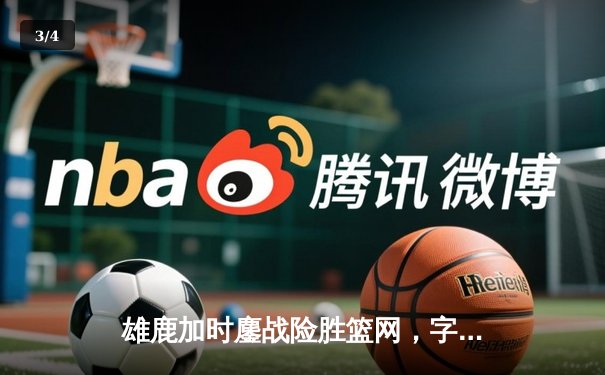 雄鹿加时鏖战险胜篮网，字母哥44分14篮板制霸内线 - 3