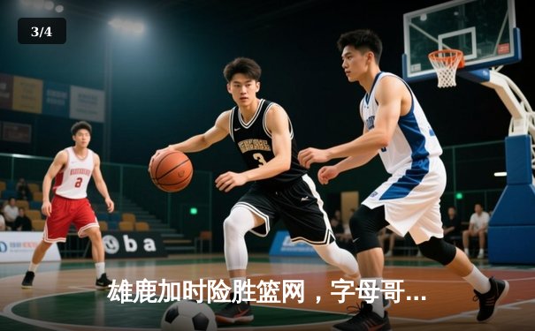 雄鹿加时险胜篮网，字母哥44分14篮板6助攻主宰关键时刻 - 3