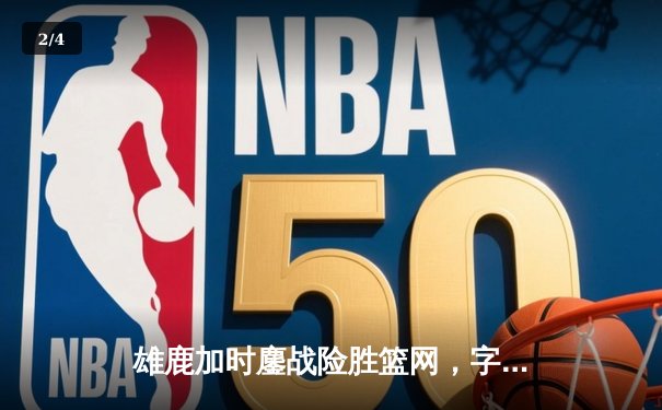 雄鹿加时鏖战险胜篮网，字母哥44分14篮板制霸内线 - 2
